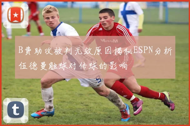B费助攻被判无效原因揭秘ESPN分析伍德曼触球对传球的影响