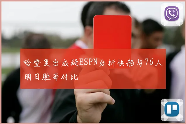 哈登复出成疑ESPN分析快船与76人明日胜率对比