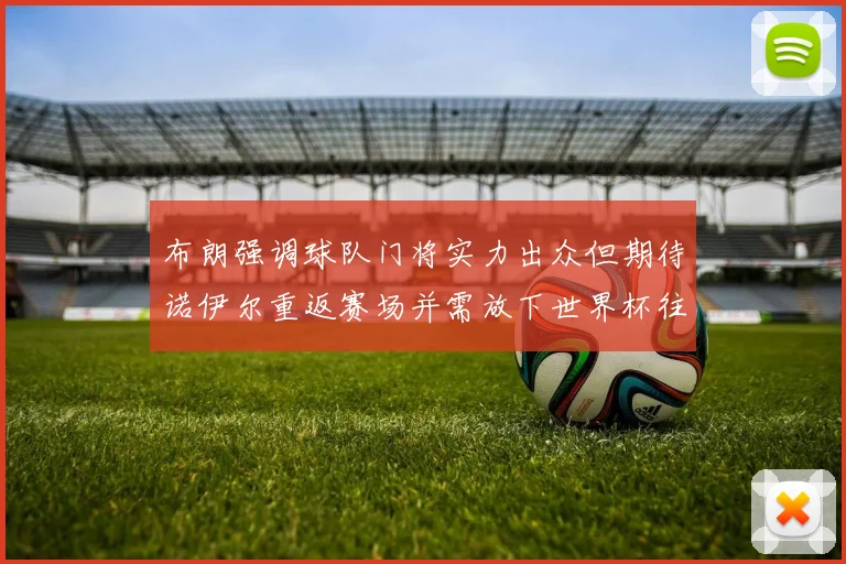 布朗强调球队门将实力出众但期待诺伊尔重返赛场并需放下世界杯往事