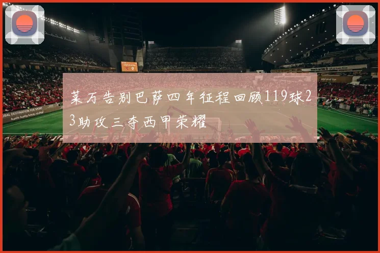 莱万告别巴萨四年征程回顾119球23助攻三夺西甲荣耀
