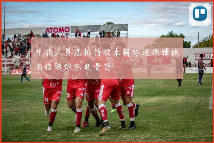 申花人员危机持续未解球迷热情依旧追随球队赴青岛