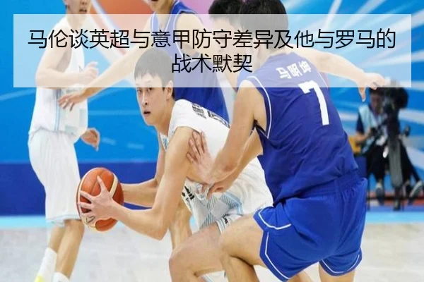 马伦谈英超与意甲防守差异及他与罗马的战术默契 | HengSheng